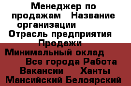 Менеджер по продажам › Название организации ­ Snaim › Отрасль предприятия ­ Продажи › Минимальный оклад ­ 30 000 - Все города Работа » Вакансии   . Ханты-Мансийский,Белоярский г.